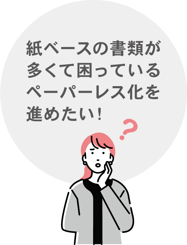 紙ベースの書類が多くて困っている
ペーパーレス化を進めたい